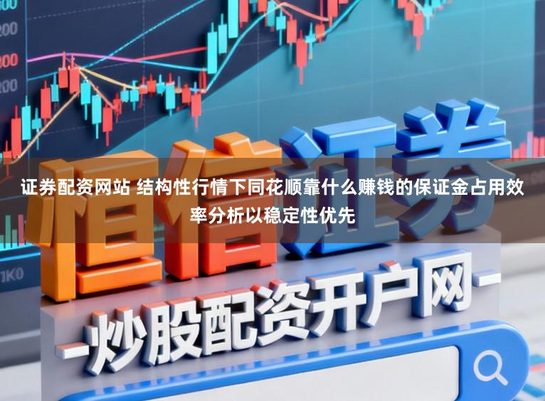 证券配资网站 结构性行情下同花顺靠什么赚钱的保证金占用效率分析以稳定性优先