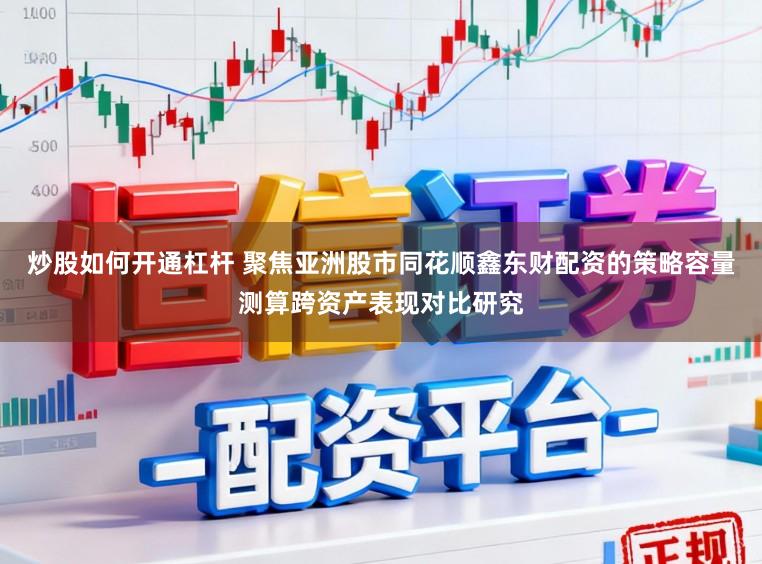 炒股如何开通杠杆 聚焦亚洲股市同花顺鑫东财配资的策略容量测算跨资产表现对比研究