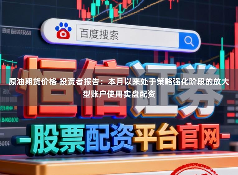 原油期货价格 投资者报告：本月以来处于策略强化阶段的放大型账户使用实盘配资