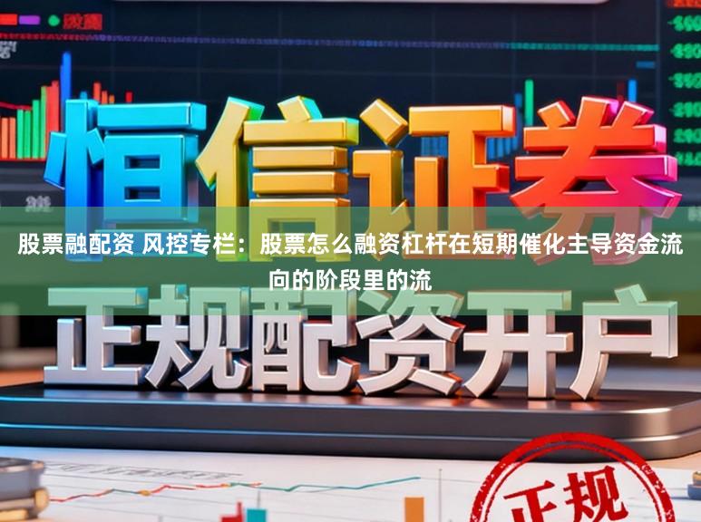 股票融配资 风控专栏：股票怎么融资杠杆在短期催化主导资金流向的阶段里的流