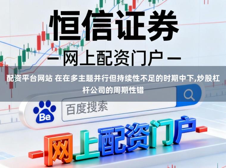 配资平台网站 在在多主题并行但持续性不足的时期中下,炒股杠杆公司的周期性错