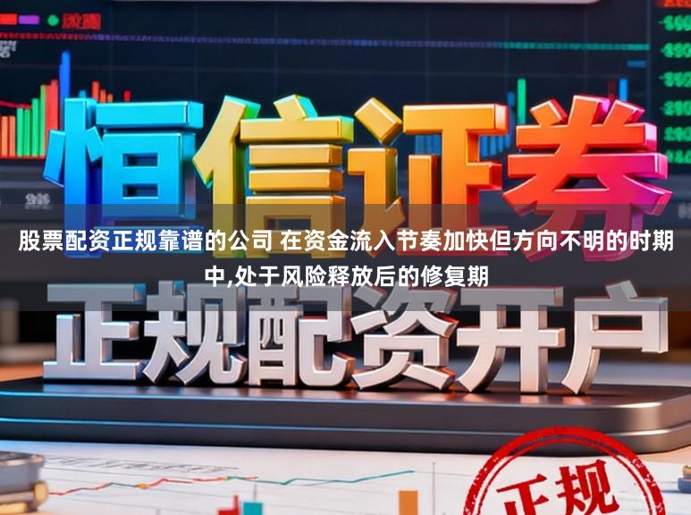 股票配资正规靠谱的公司 在资金流入节奏加快但方向不明的时期中,处于风险释放后的修复期