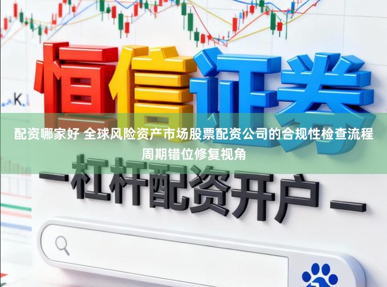 配资哪家好 全球风险资产市场股票配资公司的合规性检查流程周期错位修复视角