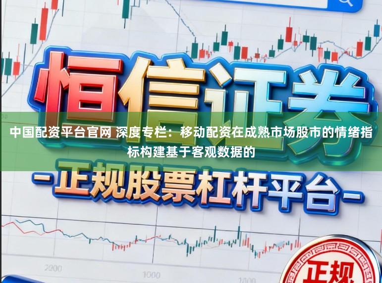 中国配资平台官网 深度专栏：移动配资在成熟市场股市的情绪指标构建基于客观数据的