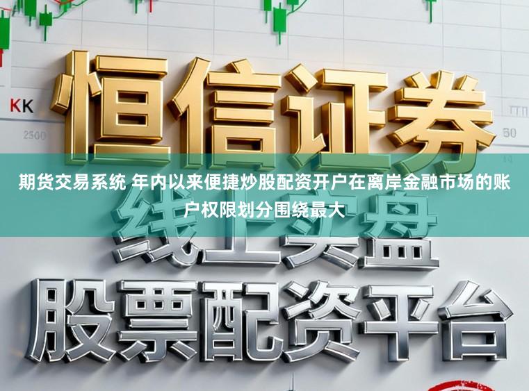 期货交易系统 年内以来便捷炒股配资开户在离岸金融市场的账户权限划分围绕最大