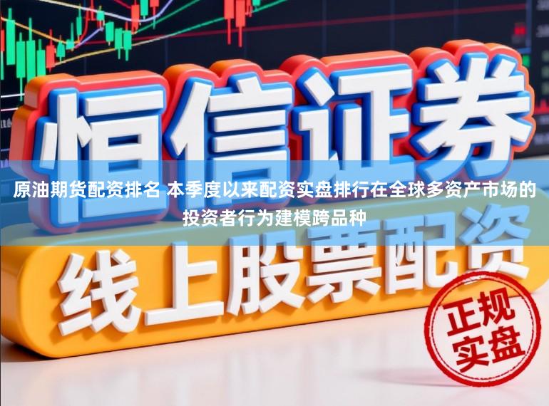 原油期货配资排名 本季度以来配资实盘排行在全球多资产市场的投资者行为建模跨品种