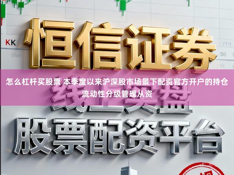 怎么杠杆买股票 本季度以来沪深股市场景下配资官方开户的持仓流动性分级管理从资