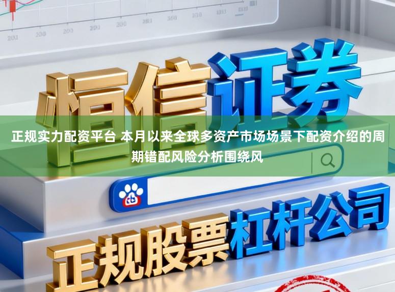 正规实力配资平台 本月以来全球多资产市场场景下配资介绍的周期错配风险分析围绕风