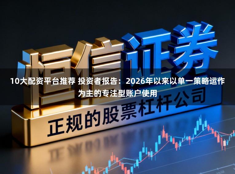 10大配资平台推荐 投资者报告：2026年以来以单一策略运作为主的专注型账户使用