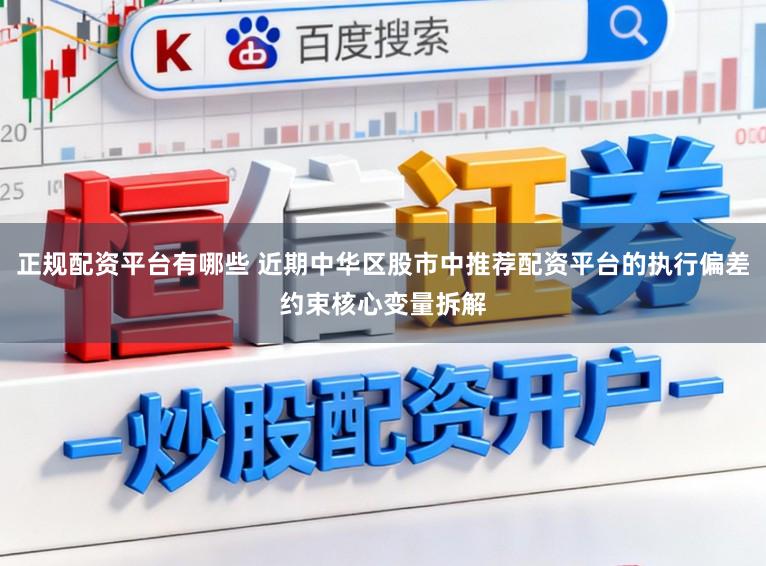 正规配资平台有哪些 近期中华区股市中推荐配资平台的执行偏差约束核心变量拆解