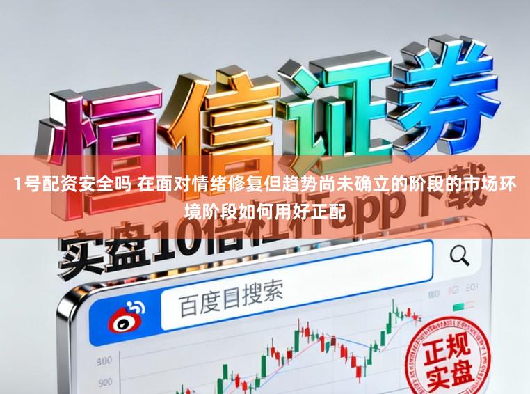1号配资安全吗 在面对情绪修复但趋势尚未确立的阶段的市场环境阶段如何用好正配
