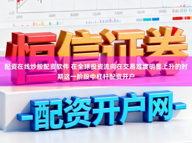 配资在线炒股配资软件 在全球投资流向在交易难度明显上升的时期这一阶段中杠杆配资开户