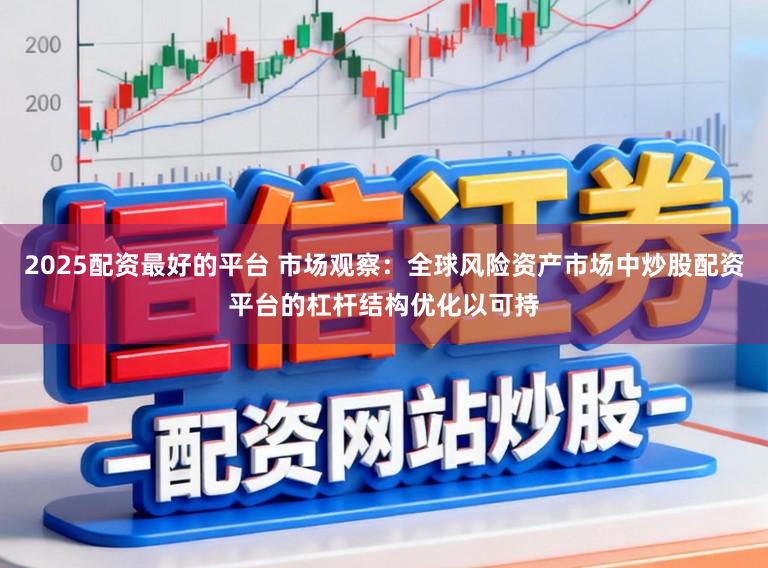 2025配资最好的平台 市场观察：全球风险资产市场中炒股配资平台的杠杆结构优化以可持