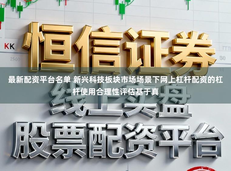 最新配资平台名单 新兴科技板块市场场景下网上杠杆配资的杠杆使用合理性评估基于真