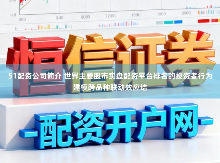 51配资公司简介 世界主要股市实盘配资平台排名的投资者行为建模跨品种联动效应结