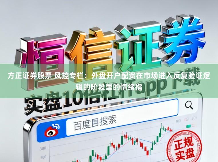 方正证券股票 风控专栏：外盘开户配资在市场进入反复验证逻辑的阶段里的情绪指