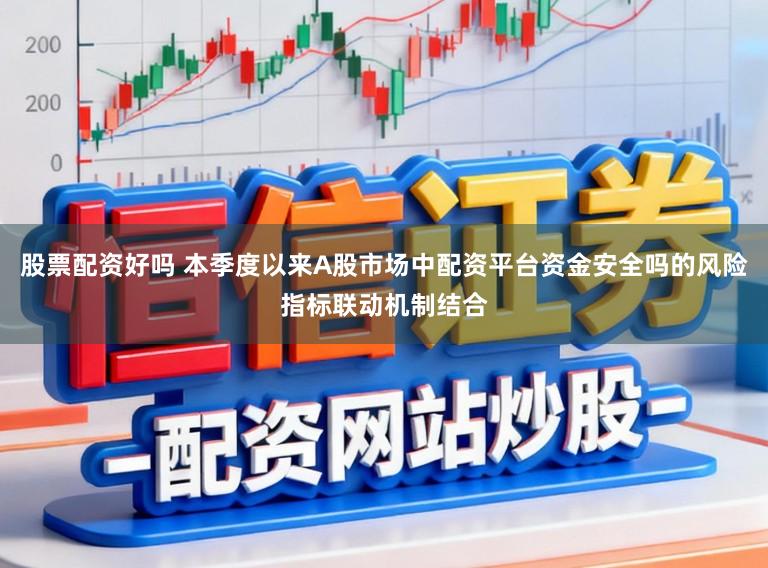 股票配资好吗 本季度以来A股市场中配资平台资金安全吗的风险指标联动机制结合