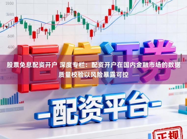 股票免息配资开户 深度专栏：配资开户在国内金融市场的数据质量校验以风险暴露可控