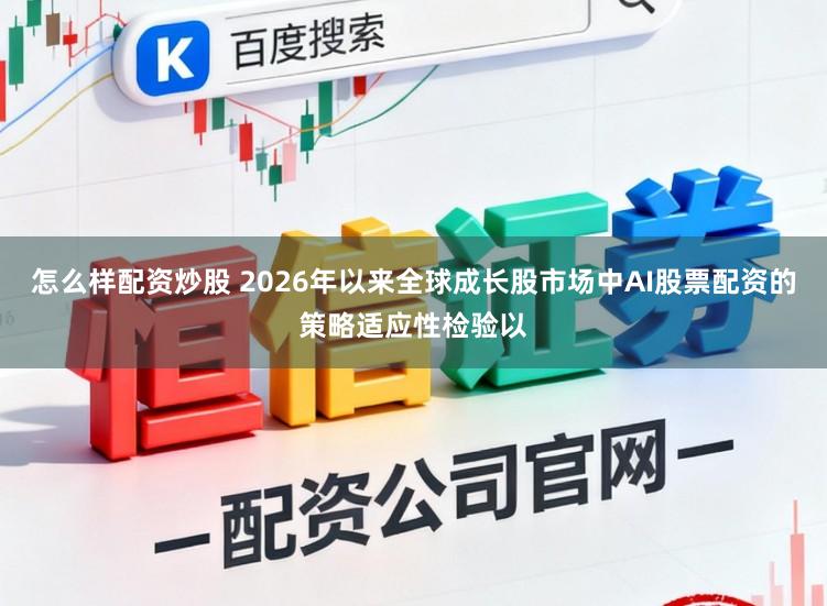怎么样配资炒股 2026年以来全球成长股市场中AI股票配资的策略适应性检验以