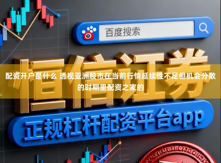 配资开户是什么 透视亚洲股市在当前行情延续性不足但机会分散的时期里配资之家的