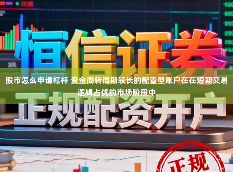 股市怎么申请杠杆 资金周转周期较长的配置型账户在在短期交易逻辑占优的市场阶段中