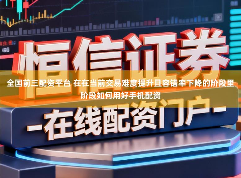 全国前三配资平台 在在当前交易难度提升且容错率下降的阶段里阶段如何用好手机配资