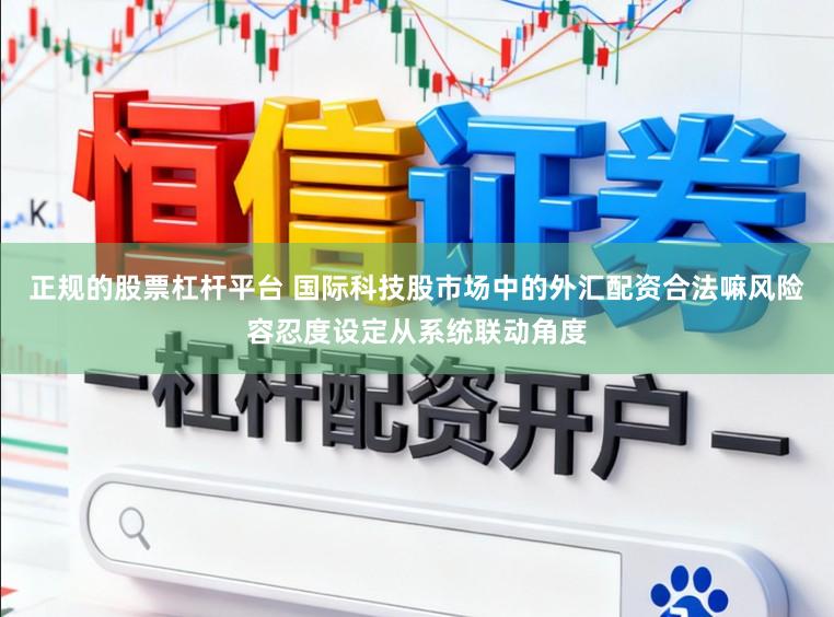 正规的股票杠杆平台 国际科技股市场中的外汇配资合法嘛风险容忍度设定从系统联动角度