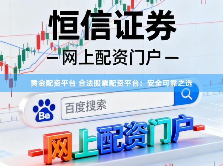 黄金配资平台 合法股票配资平台：安全可靠之选