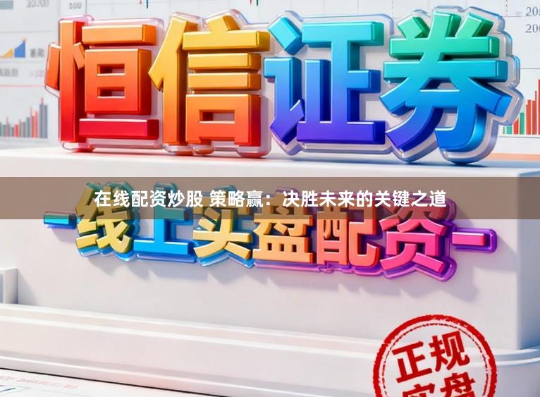 在线配资炒股 策略赢：决胜未来的关键之道