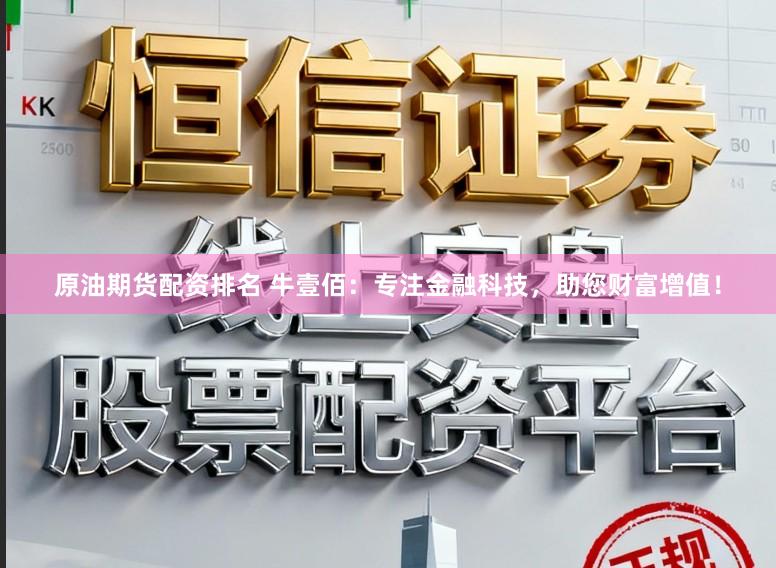原油期货配资排名 牛壹佰：专注金融科技，助您财富增值！