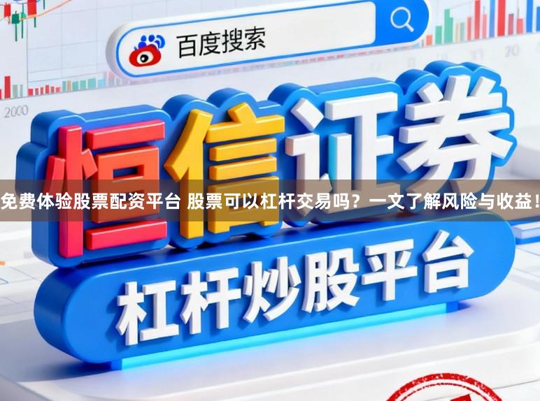 免费体验股票配资平台 股票可以杠杆交易吗？一文了解风险与收益！
