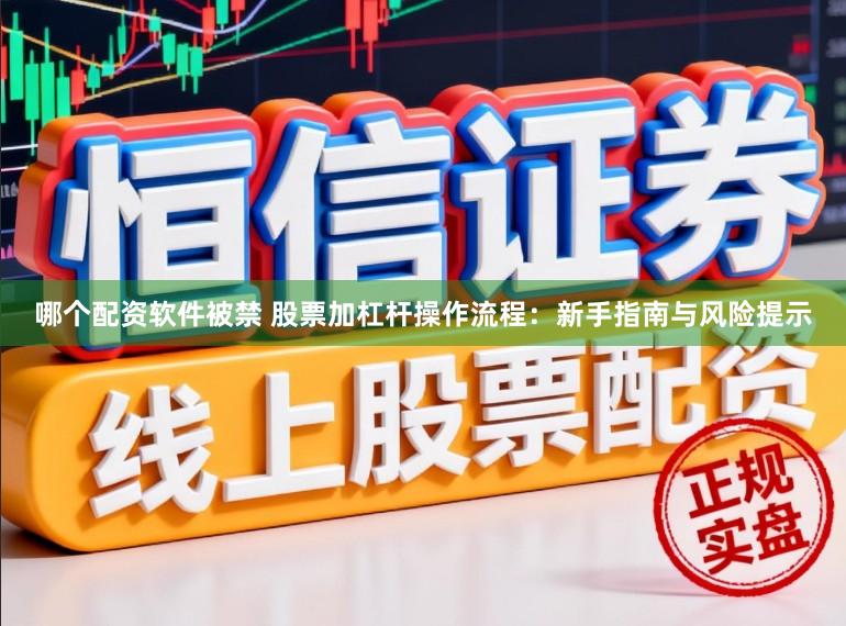 哪个配资软件被禁 股票加杠杆操作流程：新手指南与风险提示