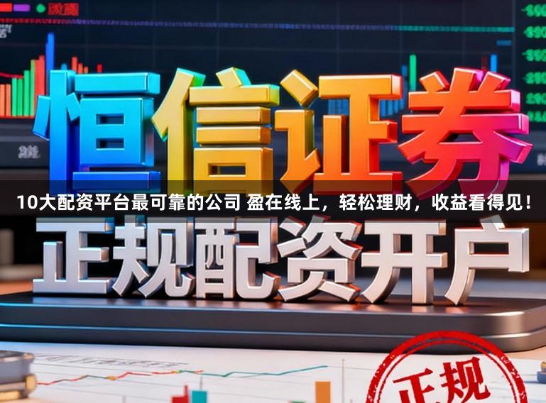 10大配资平台最可靠的公司 盈在线上，轻松理财，收益看得见！