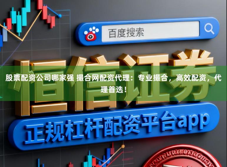 股票配资公司哪家强 撮合网配资代理：专业撮合，高效配资，代理首选！
