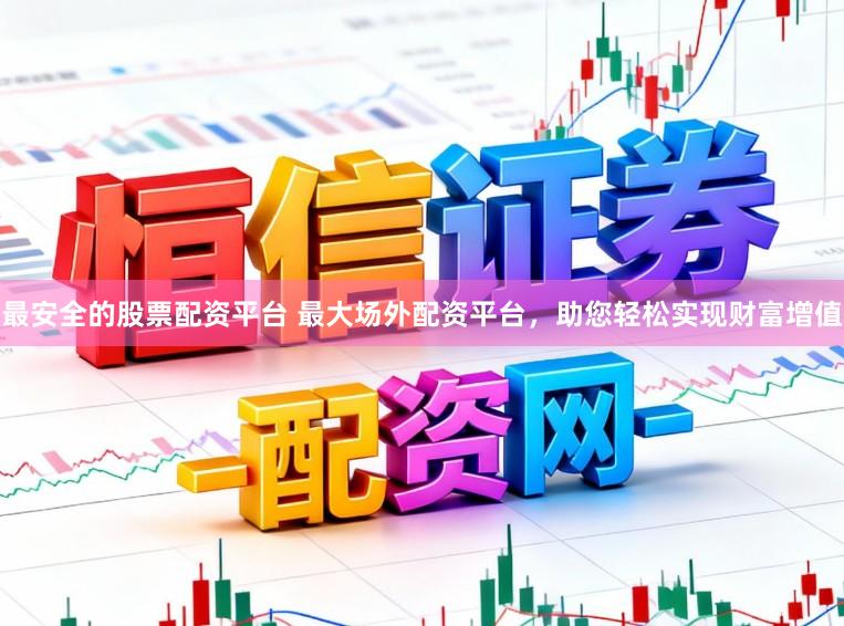 最安全的股票配资平台 最大场外配资平台，助您轻松实现财富增值