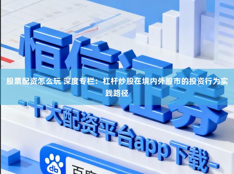 股票配资怎么玩 深度专栏：杠杆炒股在境内外股市的投资行为实践路径