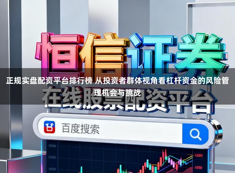 正规实盘配资平台排行榜 从投资者群体视角看杠杆资金的风险管理机会与挑战