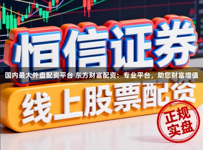 国内最大外盘配资平台 东方财富配资：专业平台，助您财富增值