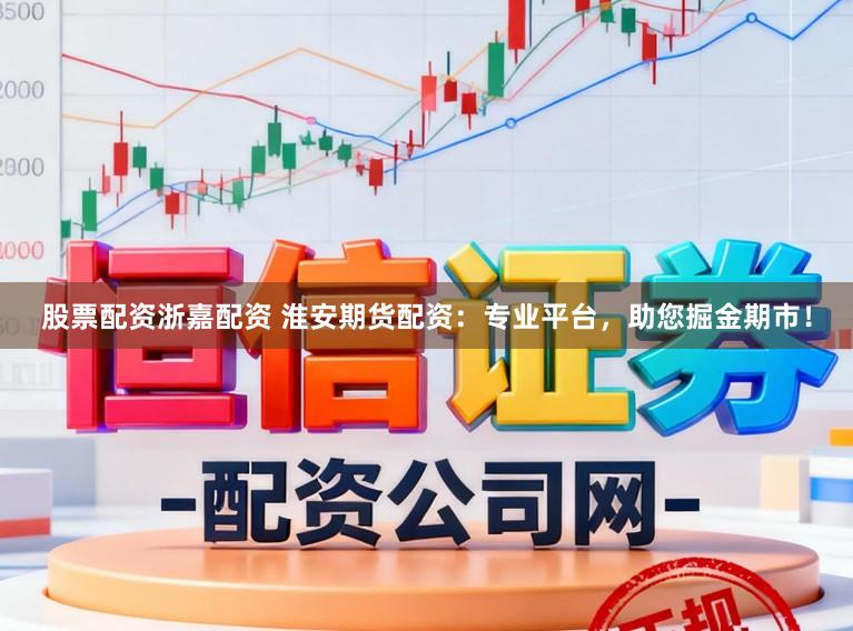 股票配资浙嘉配资 淮安期货配资：专业平台，助您掘金期市！