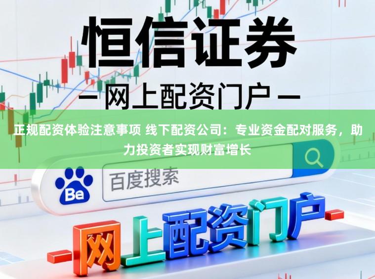 正规配资体验注意事项 线下配资公司：专业资金配对服务，助力投资者实现财富增长