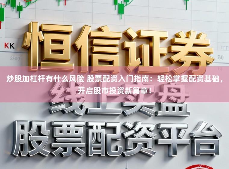 炒股加杠杆有什么风险 股票配资入门指南：轻松掌握配资基础，开启股市投资新篇章！