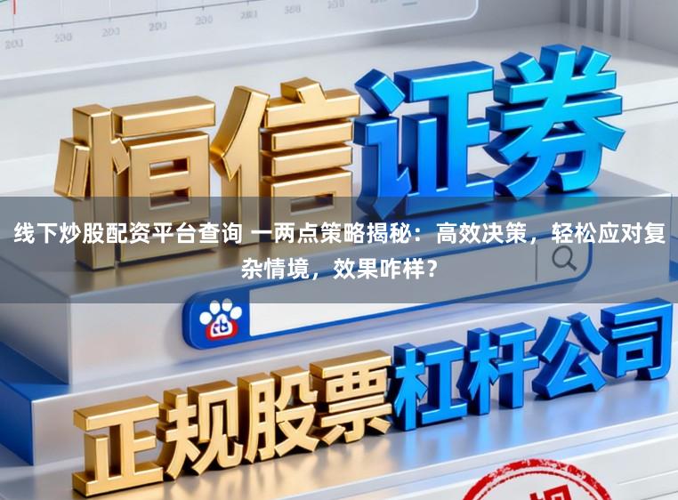 线下炒股配资平台查询 一两点策略揭秘：高效决策，轻松应对复杂情境，效果咋样？