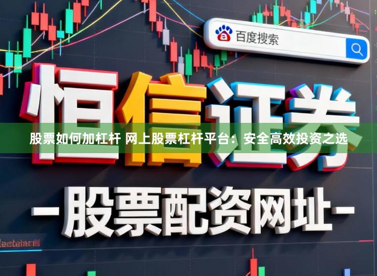 股票如何加杠杆 网上股票杠杆平台：安全高效投资之选