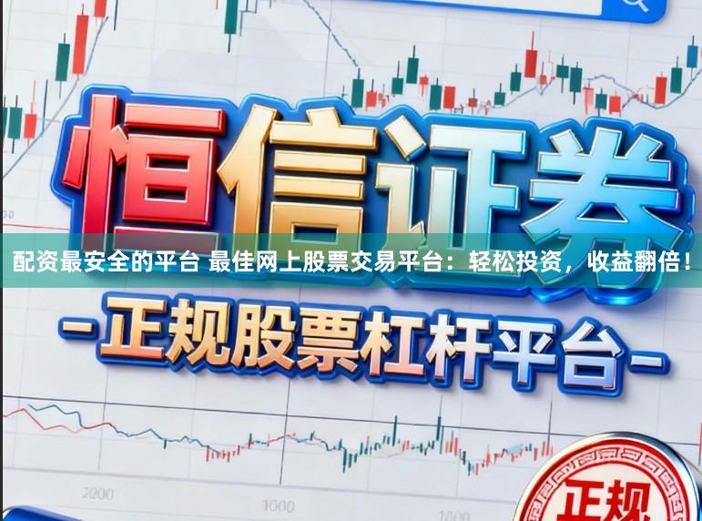 配资最安全的平台 最佳网上股票交易平台：轻松投资，收益翻倍！