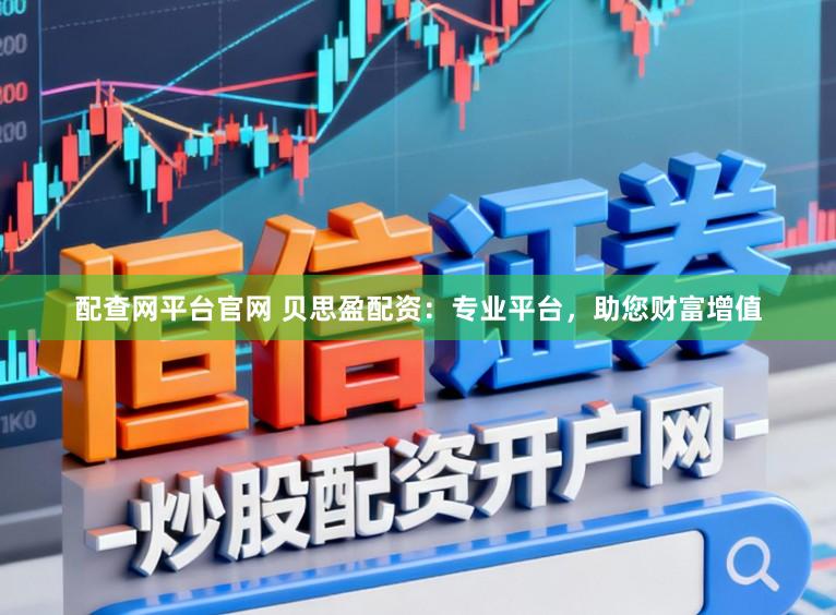 配查网平台官网 贝思盈配资：专业平台，助您财富增值