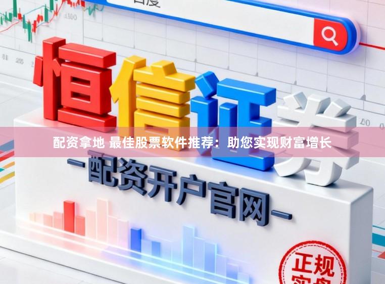 配资拿地 最佳股票软件推荐：助您实现财富增长