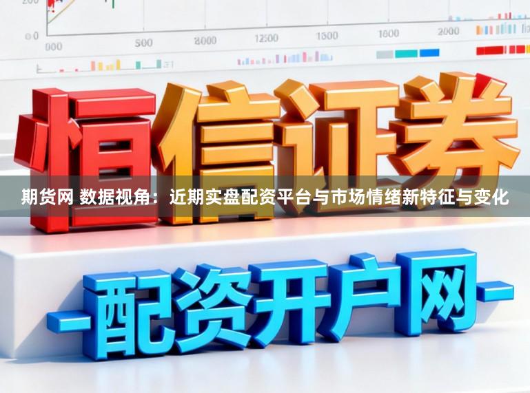 期货网 数据视角：近期实盘配资平台与市场情绪新特征与变化