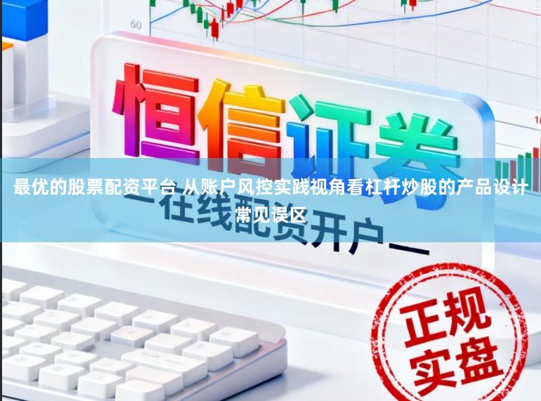 最优的股票配资平台 从账户风控实践视角看杠杆炒股的产品设计常见误区