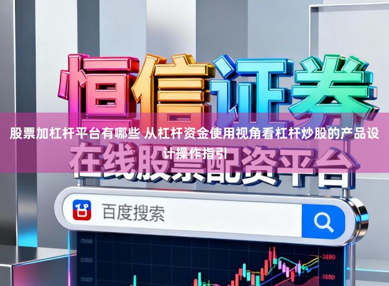 股票加杠杆平台有哪些 从杠杆资金使用视角看杠杆炒股的产品设计操作指引