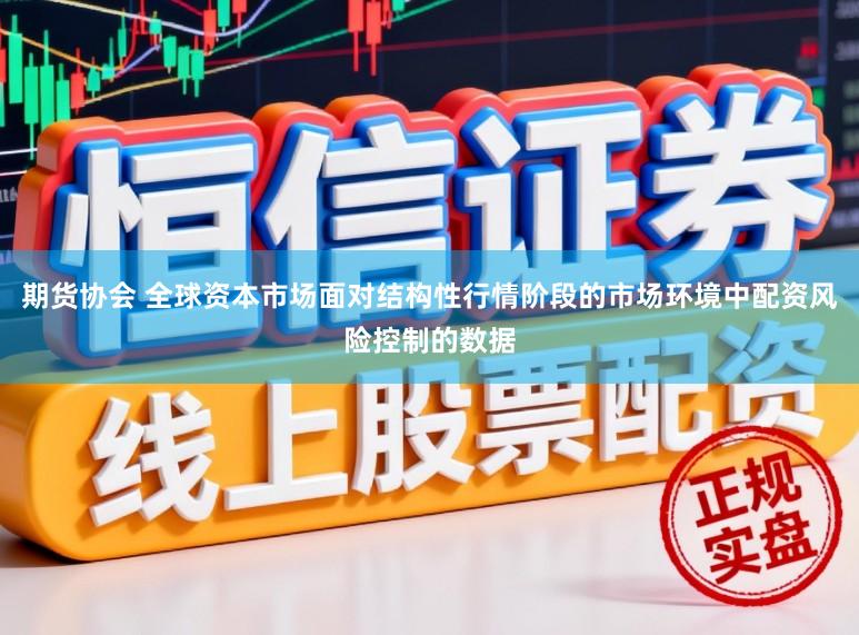 期货协会 全球资本市场面对结构性行情阶段的市场环境中配资风险控制的数据